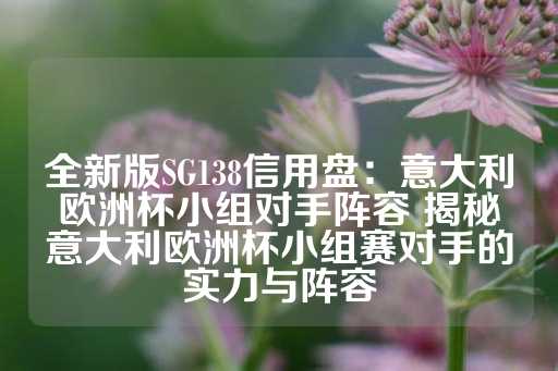 全新版SG138信用盘：意大利欧洲杯小组对手阵容 揭秘意大利欧洲杯小组赛对手的实力与阵容