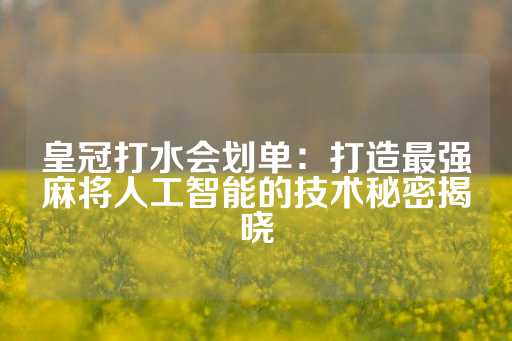 皇冠打水会划单：打造最强麻将人工智能的技术秘密揭晓