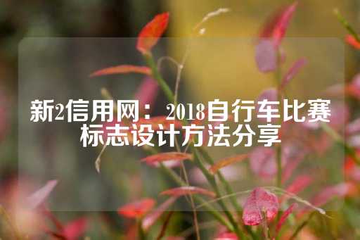 新2信用网：2018自行车比赛标志设计方法分享