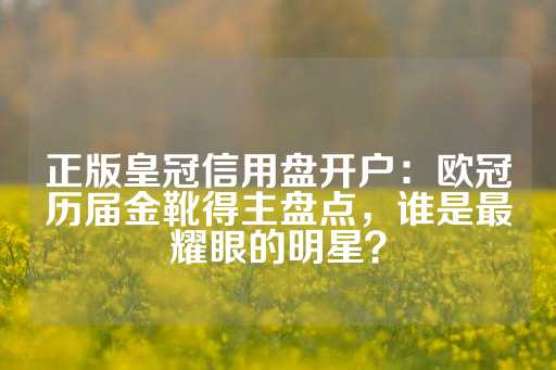 正版皇冠信用盘开户：欧冠历届金靴得主盘点，谁是最耀眼的明星？-第1张图片-皇冠信用盘出租