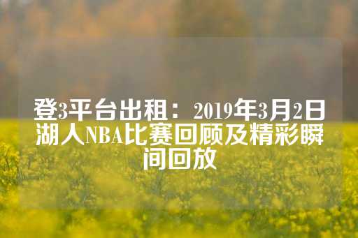 登3平台出租：2019年3月2日湖人NBA比赛回顾及精彩瞬间回放