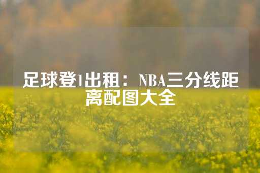 足球登1出租：NBA三分线距离配图大全