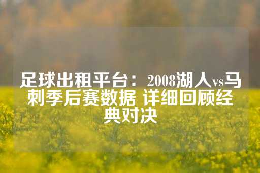 足球出租平台：2008湖人vs马刺季后赛数据 详细回顾经典对决-第1张图片-皇冠信用盘出租