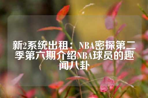 新2系统出租：NBA密探第二季第六期介绍NBA球员的趣闻八卦-第1张图片-皇冠信用盘出租