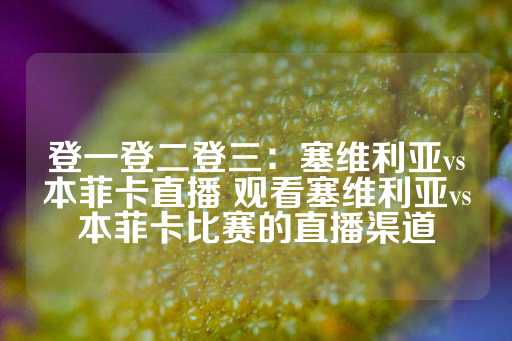 登一登二登三：塞维利亚vs本菲卡直播 观看塞维利亚vs本菲卡比赛的直播渠道