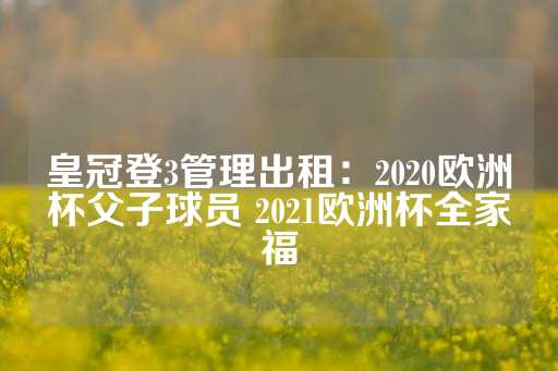 皇冠登3管理出租：2020欧洲杯父子球员 2021欧洲杯全家福