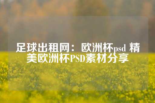 足球出租网：欧洲杯psd 精美欧洲杯PSD素材分享-第1张图片-皇冠信用盘出租