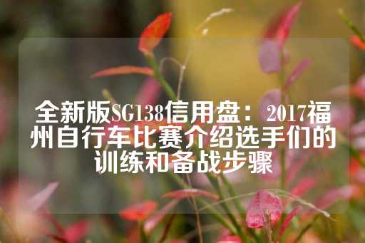 全新版SG138信用盘：2017福州自行车比赛介绍选手们的训练和备战步骤-第1张图片-皇冠信用盘出租