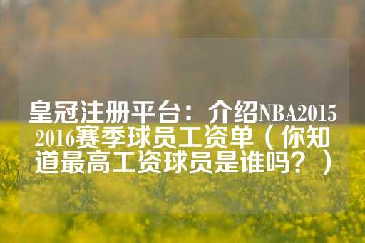 皇冠注册平台：介绍NBA20152016赛季球员工资单（你知道最高工资球员是谁吗？）-第1张图片-皇冠信用盘出租