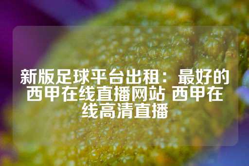 新版足球平台出租：最好的西甲在线直播网站 西甲在线高清直播