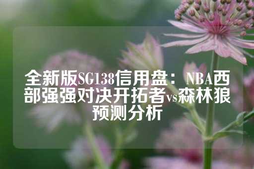 全新版SG138信用盘：NBA西部强强对决开拓者vs森林狼预测分析-第1张图片-皇冠信用盘出租