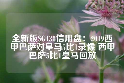 全新版SG138信用盘：2019西甲巴萨对皇马5比1录像 西甲巴萨5比1皇马回放