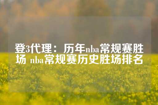 登3代理：历年nba常规赛胜场 nba常规赛历史胜场排名