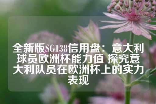 全新版SG138信用盘：意大利球员欧洲杯能力值 探究意大利队员在欧洲杯上的实力表现