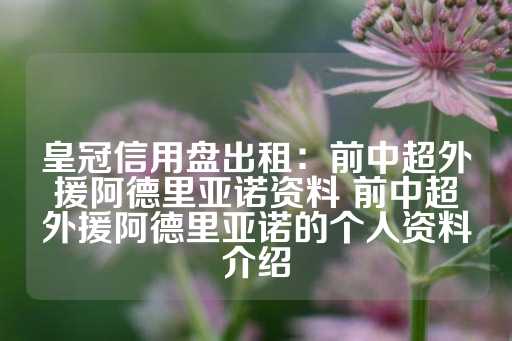 皇冠信用盘出租：前中超外援阿德里亚诺资料 前中超外援阿德里亚诺的个人资料介绍