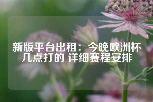 新版平台出租：今晚欧洲杯几点打的 详细赛程安排