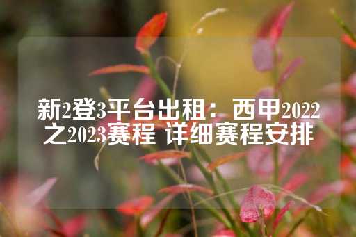 新2登3平台出租：西甲2022之2023赛程 详细赛程安排