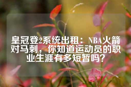 皇冠登2系统出租：NBA火箭对马刺，你知道运动员的职业生涯有多短暂吗？-第1张图片-皇冠信用盘出租