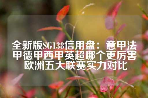 全新版SG138信用盘：意甲法甲德甲西甲英超哪个更厉害 欧洲五大联赛实力对比