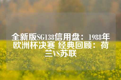 全新版SG138信用盘：1988年欧洲杯决赛 经典回顾：荷兰VS苏联