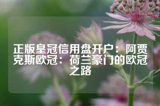 正版皇冠信用盘开户：阿贾克斯欧冠：荷兰豪门的欧冠之路