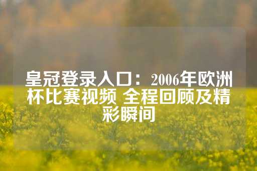 皇冠登录入口：2006年欧洲杯比赛视频 全程回顾及精彩瞬间-第1张图片-皇冠信用盘出租