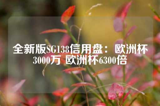 全新版SG138信用盘：欧洲杯3000万 欧洲杯6300倍-第1张图片-皇冠信用盘出租