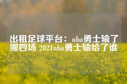 出租足球平台：nba勇士输了哪四场 2021nba勇士输给了谁