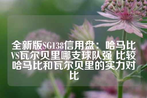 全新版SG138信用盘：哈马比VS瓦尔贝里哪支球队强 比较哈马比和瓦尔贝里的实力对比