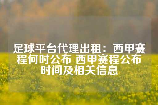 足球平台代理出租：西甲赛程何时公布 西甲赛程公布时间及相关信息