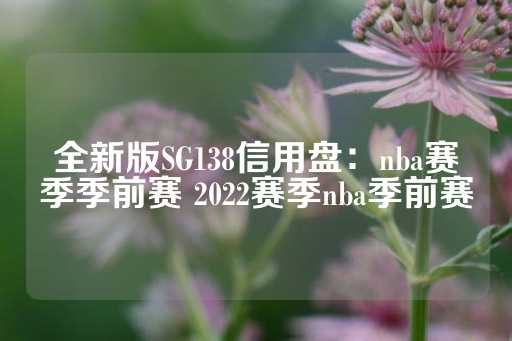 全新版SG138信用盘：nba赛季季前赛 2022赛季nba季前赛