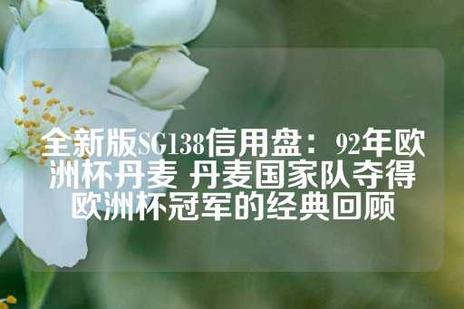 全新版SG138信用盘：92年欧洲杯丹麦 丹麦国家队夺得欧洲杯冠军的经典回顾-第1张图片-皇冠信用盘出租