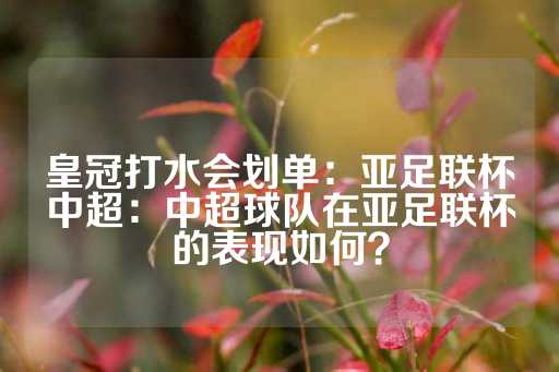 皇冠打水会划单：亚足联杯中超：中超球队在亚足联杯的表现如何？-第1张图片-皇冠信用盘出租