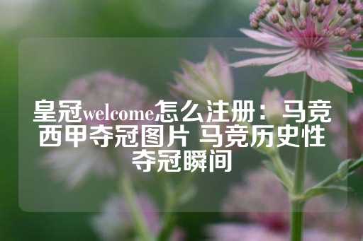 皇冠welcome怎么注册：马竞西甲夺冠图片 马竞历史性夺冠瞬间