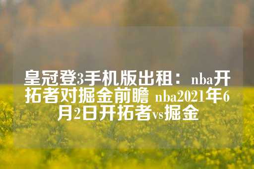 皇冠登3手机版出租：nba开拓者对掘金前瞻 nba2021年6月2日开拓者vs掘金-第1张图片-皇冠信用盘出租