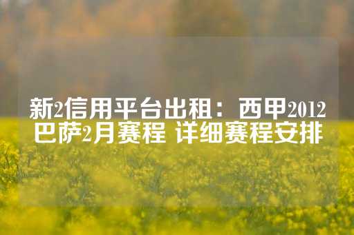 新2信用平台出租：西甲2012巴萨2月赛程 详细赛程安排