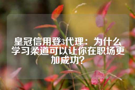 皇冠信用登3代理：为什么学习柔道可以让你在职场更加成功？-第1张图片-皇冠信用盘出租