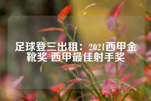 足球登三出租：2021西甲金靴奖 西甲最佳射手奖