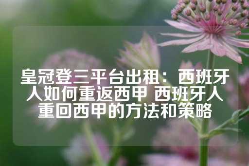 皇冠登三平台出租：西班牙人如何重返西甲 西班牙人重回西甲的方法和策略