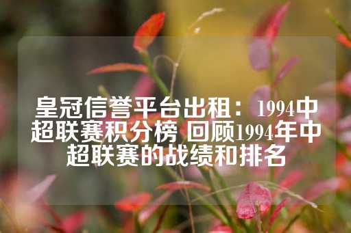 皇冠信誉平台出租：1994中超联赛积分榜 回顾1994年中超联赛的战绩和排名