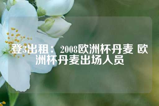 登3出租：2008欧洲杯丹麦 欧洲杯丹麦出场人员