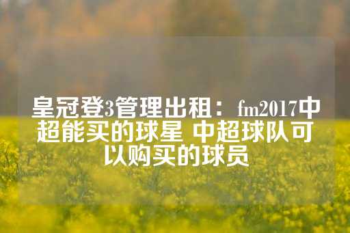 皇冠登3管理出租：fm2017中超能买的球星 中超球队可以购买的球员