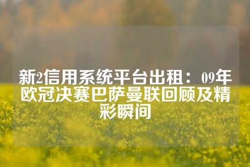 新2信用系统平台出租：09年欧冠决赛巴萨曼联回顾及精彩瞬间