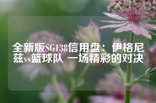 全新版SG138信用盘：伊格尼兹vs篮球队 一场精彩的对决