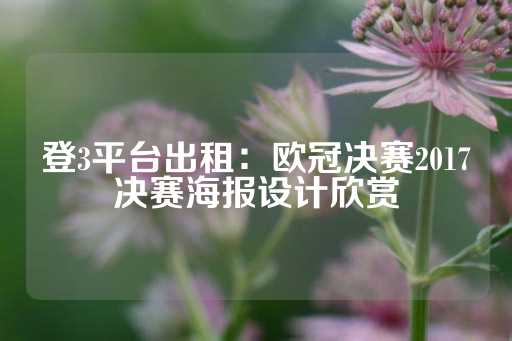 登3平台出租：欧冠决赛2017决赛海报设计欣赏