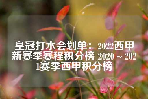 皇冠打水会划单：2022西甲新赛季赛程积分榜 2020～2021赛季西甲积分榜