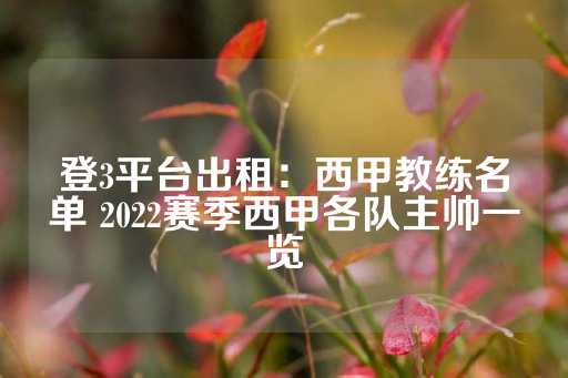 登3平台出租：西甲教练名单 2022赛季西甲各队主帅一览-第1张图片-皇冠信用盘出租