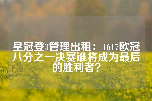 皇冠登3管理出租：1617欧冠八分之一决赛谁将成为最后的胜利者？