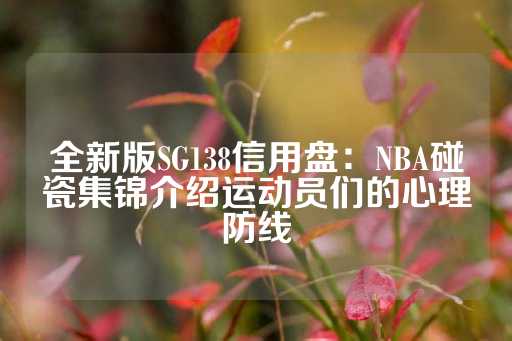 全新版SG138信用盘：NBA碰瓷集锦介绍运动员们的心理防线-第1张图片-皇冠信用盘出租