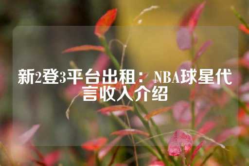 新2登3平台出租：NBA球星代言收入介绍-第1张图片-皇冠信用盘出租